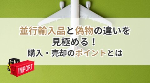 並行輸入品と偽物の違いを見極める！購入・売却のポイントとは